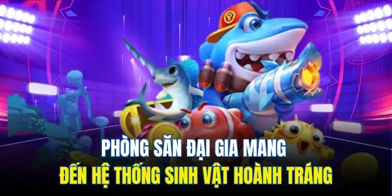 Phòng săn đại gia mang đến hệ thống sinh vật hoành tráng
