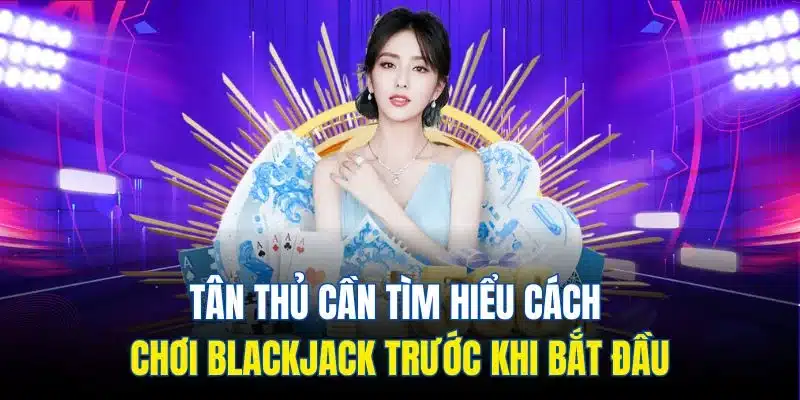 Tân thủ cần tìm hiểu cách chơi blackjack trước khi bắt đầu